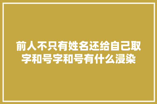 前人不只有姓名还给自己取字和号字和号有什么浸染