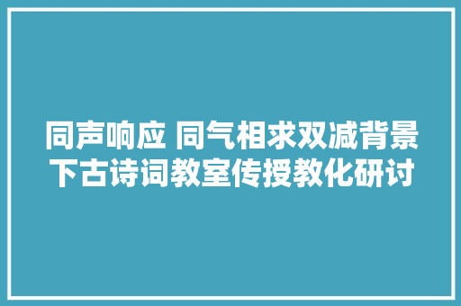 同声响应 同气相求双减背景下古诗词教室传授教化研讨会暨荷塘区小学语文新进教师培训活动顺利举行