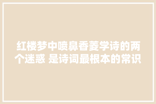 红楼梦中喷鼻香菱学诗的两个迷惑 是诗词最根本的常识 您能解答吗