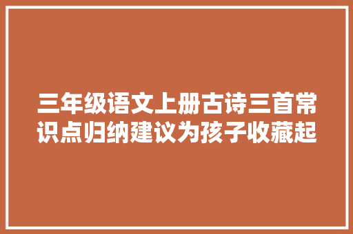 三年级语文上册古诗三首常识点归纳建议为孩子收藏起来