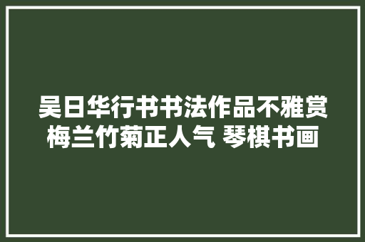 吴日华行书书法作品不雅赏梅兰竹菊正人气 琴棋书画中国风