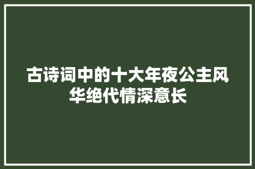 古诗词中的十大年夜公主风华绝代情深意长