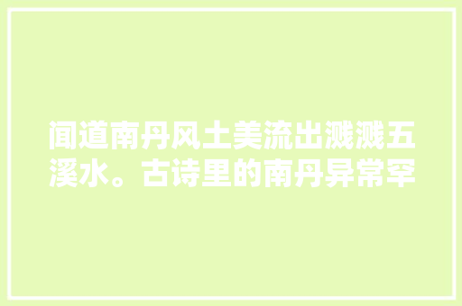 闻道南丹风土美流出溅溅五溪水。古诗里的南丹异常罕有