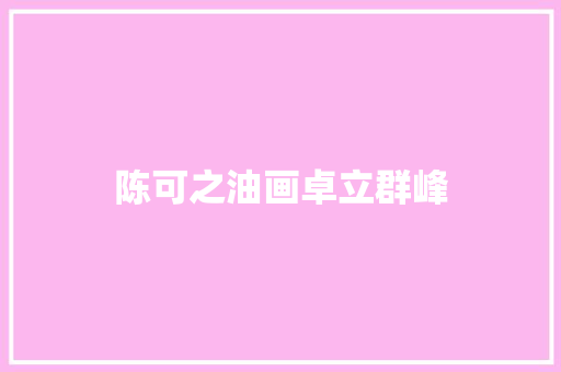 陈可之油画卓立群峰