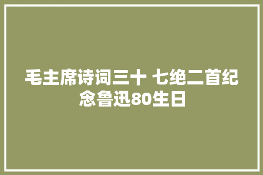 毛主席诗词三十 七绝二首纪念鲁迅80生日