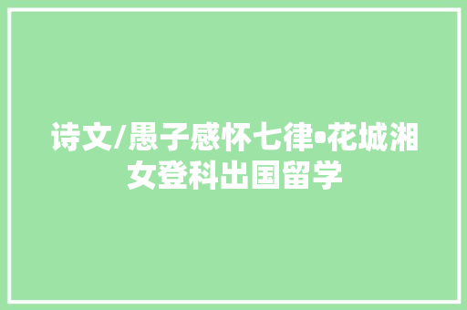诗文/愚子感怀七律•花城湘女登科出国留学