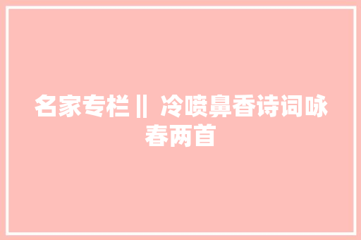 名家专栏‖ 冷喷鼻香诗词咏春两首