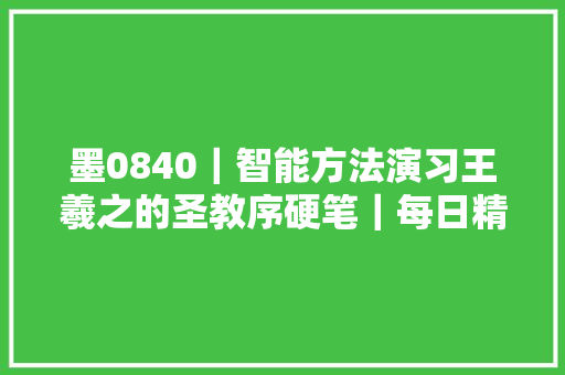 墨0840｜智能方法演习王羲之的圣教序硬笔｜每日精进