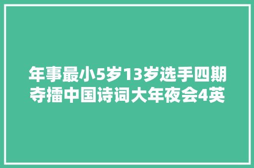 年事最小5岁13岁选手四期夺擂中国诗词大年夜会4英雄出少年