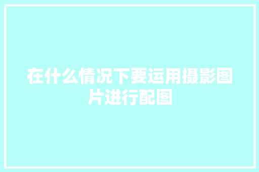 在什么情况下要运用摄影图片进行配图