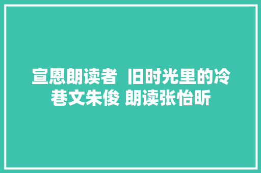 宣恩朗读者  旧时光里的冷巷文朱俊 朗读张怡昕