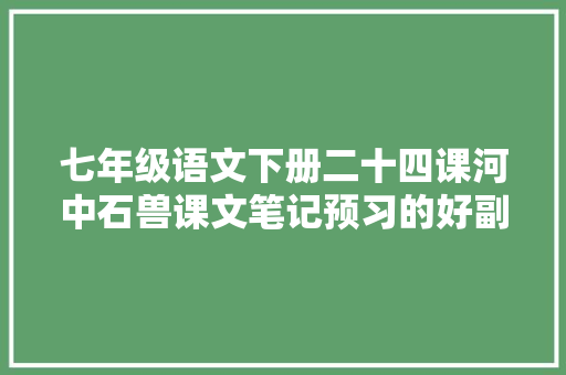 七年级语文下册二十四课河中石兽课文笔记预习的好副手