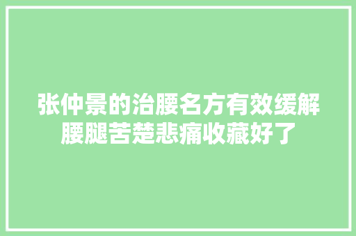 张仲景的治腰名方有效缓解腰腿苦楚悲痛收藏好了