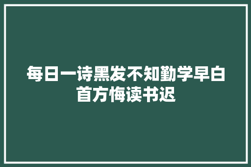 每日一诗黑发不知勤学早白首方悔读书迟