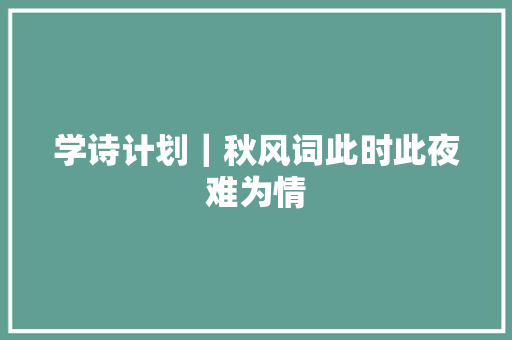 学诗计划｜秋风词此时此夜难为情