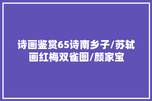 诗画鉴赏65诗南乡子/苏轼画红梅双雀图/颜家宝