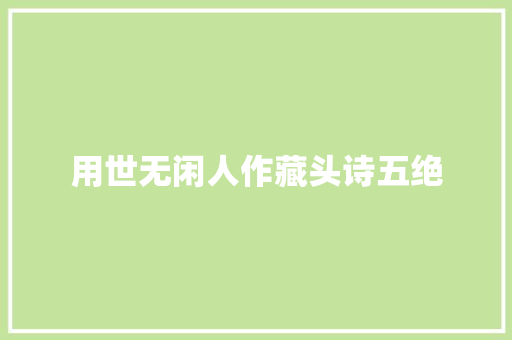 用世无闲人作藏头诗五绝