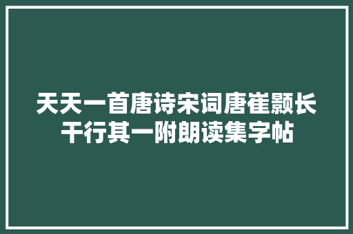 天天一首唐诗宋词唐崔颢长干行其一附朗读集字帖