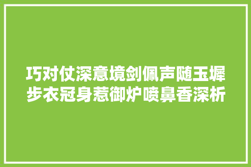 巧对仗深意境剑佩声随玉墀步衣冠身惹御炉喷鼻香深析