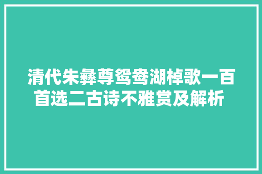 清代朱彝尊鸳鸯湖棹歌一百首选二古诗不雅赏及解析 涨常识