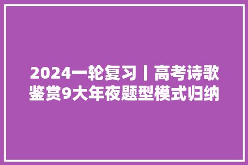 2024一轮复习丨高考诗歌鉴赏9大年夜题型模式归纳