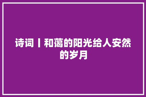 诗词丨和蔼的阳光给人安然的岁月