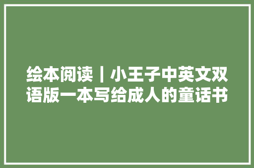 绘本阅读｜小王子中英文双语版一本写给成人的童话书