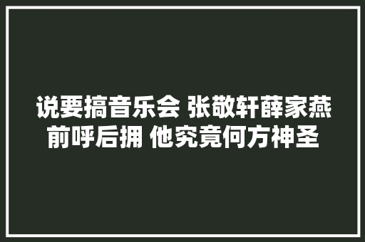 说要搞音乐会 张敬轩薛家燕前呼后拥 他究竟何方神圣