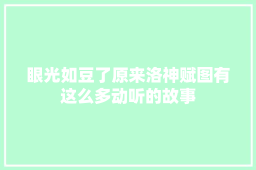 眼光如豆了原来洛神赋图有这么多动听的故事