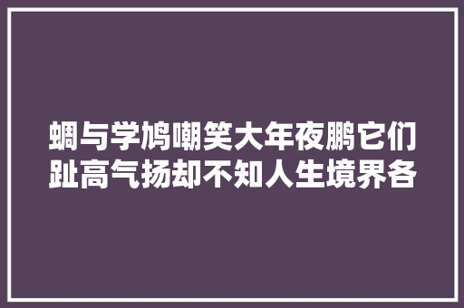 蜩与学鸠嘲笑大年夜鹏它们趾高气扬却不知人生境界各有不合