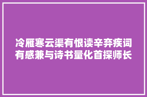 冷雁寒云渠有恨读辛弃疾词有感兼与诗书量化首探师长教师商讨