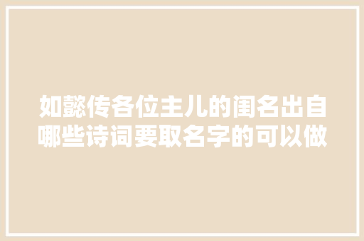 如懿传各位主儿的闺名出自哪些诗词要取名字的可以做个参考
