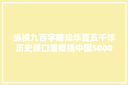 纵横九百字略知华夏五千年历史顺口溜概括中国5000年历史