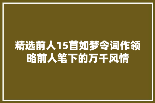 精选前人15首如梦令词作领略前人笔下的万千风情
