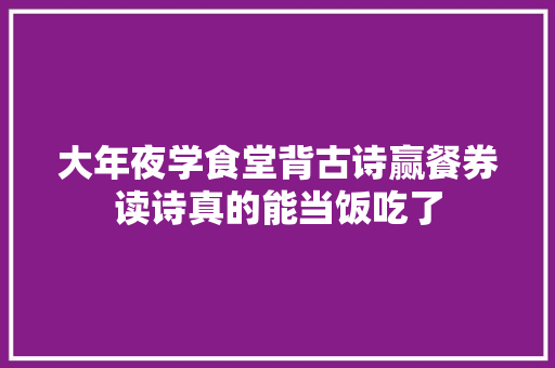 大年夜学食堂背古诗赢餐券读诗真的能当饭吃了