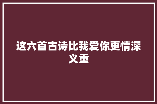 这六首古诗比我爱你更情深义重