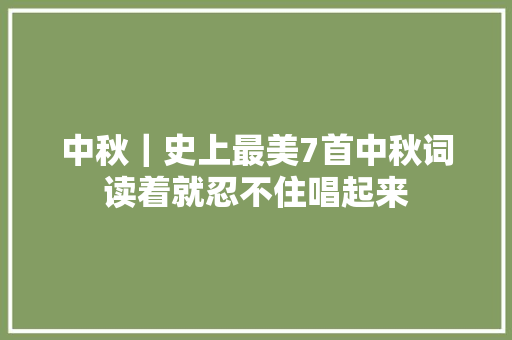 中秋｜史上最美7首中秋词读着就忍不住唱起来