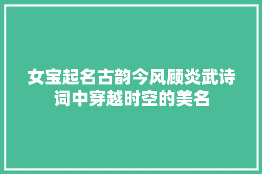 女宝起名古韵今风顾炎武诗词中穿越时空的美名