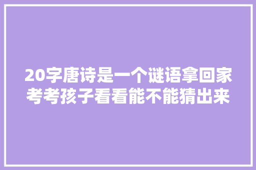 20字唐诗是一个谜语拿回家考考孩子看看能不能猜出来