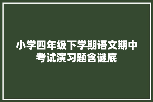 小学四年级下学期语文期中考试演习题含谜底