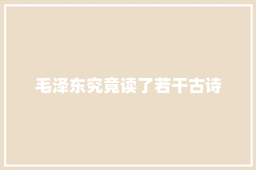 毛泽东究竟读了若干古诗