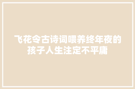 飞花令古诗词喂养终年夜的孩子人生注定不平庸