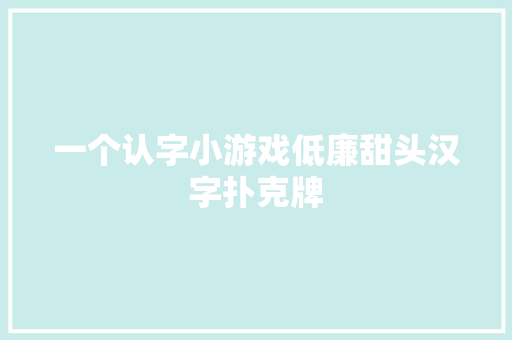 一个认字小游戏低廉甜头汉字扑克牌
