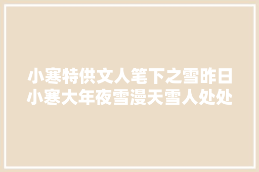 小寒特供文人笔下之雪昨日小寒大年夜雪漫天雪人处处灵现…