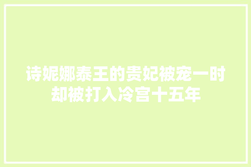 诗妮娜泰王的贵妃被宠一时却被打入冷宫十五年