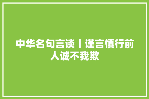 中华名句言谈丨谨言慎行前人诚不我欺