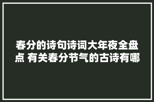 春分的诗句诗词大年夜全盘点 有关春分节气的古诗有哪几首