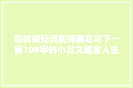 苏轼被贬谪到海南后写下一篇109字的小品文蕴含人生最终妙悟