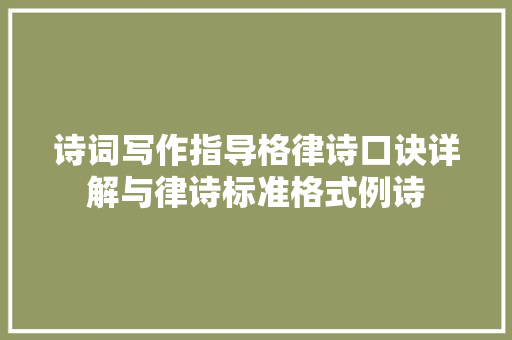 诗词写作指导格律诗口诀详解与律诗标准格式例诗