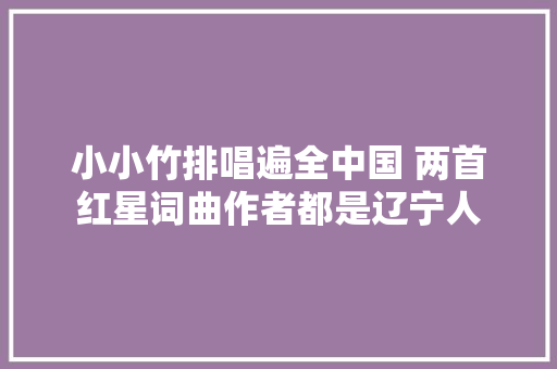 小小竹排唱遍全中国 两首红星词曲作者都是辽宁人